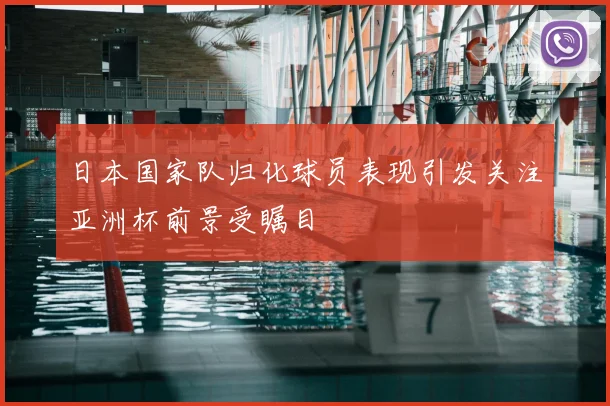 日本国家队归化球员表现引发关注亚洲杯前景受瞩目