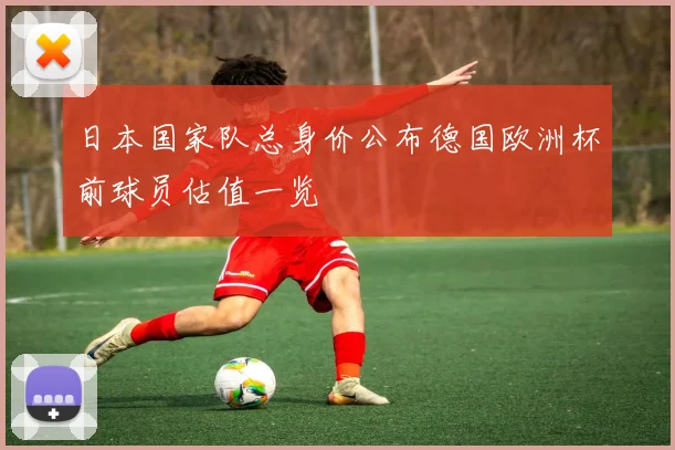 日本国家队总身价公布德国欧洲杯前球员估值一览