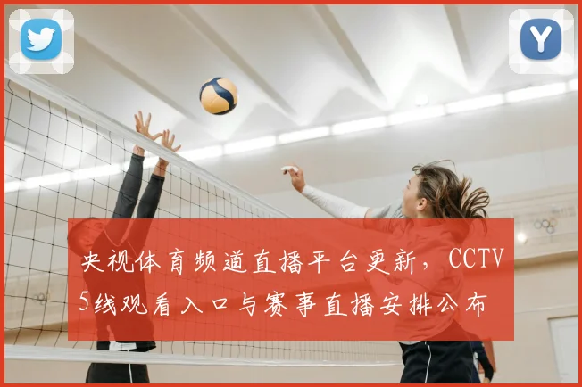 央视体育频道直播平台更新，CCTV5线观看入口与赛事直播安排公布