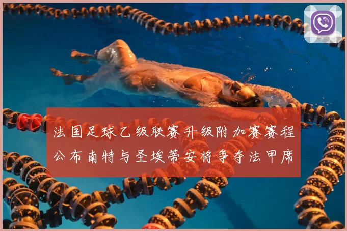 法国足球乙级联赛升级附加赛赛程公布南特与圣埃蒂安将争夺法甲席位