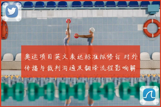 奥运项目英文表达标准拟修订 对外传播与裁判沟通及翻译流程影响解读