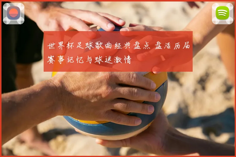 世界杯足球歌曲经典盘点 盘活历届赛事记忆与球迷激情