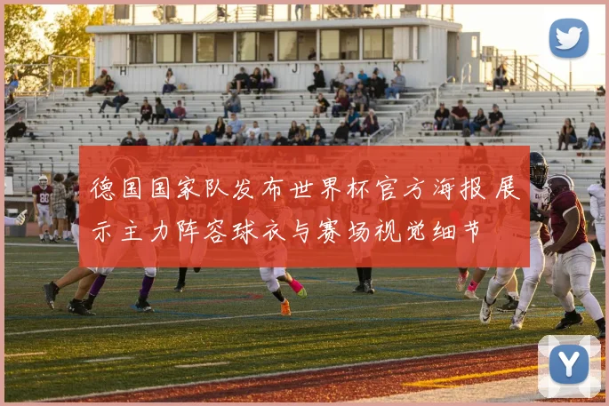 德国国家队发布世界杯官方海报 展示主力阵容球衣与赛场视觉细节