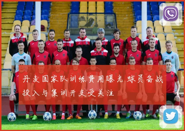 丹麦国家队训练费用曝光 球员备战投入与集训开支受关注