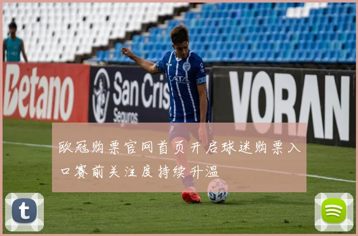 欧冠购票官网首页开启球迷购票入口赛前关注度持续升温