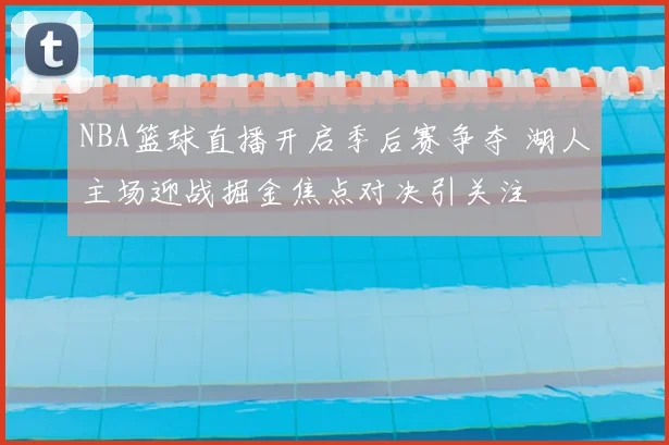 NBA篮球直播开启季后赛争夺 湖人主场迎战掘金焦点对决引关注