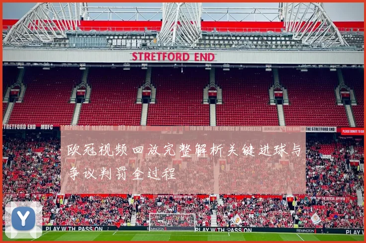 欧冠视频回放完整解析关键进球与争议判罚全过程