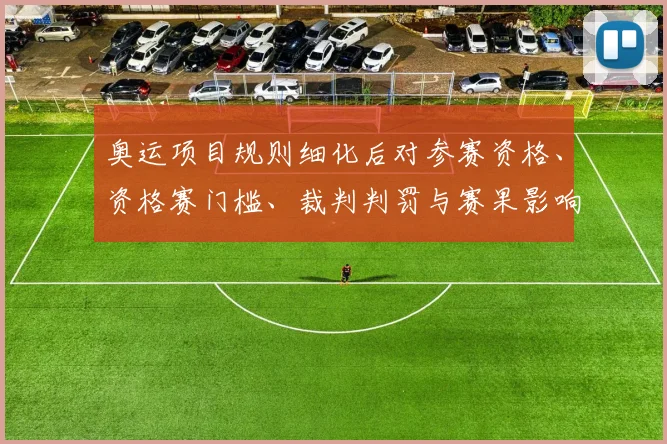 奥运项目规则细化后对参赛资格、资格赛门槛、裁判判罚与赛果影响解读