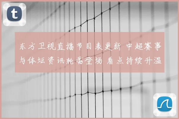 东方卫视直播节目表更新 中超赛事与体坛资讯轮番登场 看点持续升温