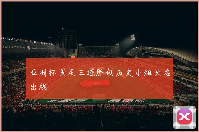 亚洲杯国足三连胜创历史小组头名出线