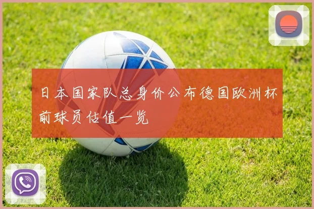 日本国家队总身价公布德国欧洲杯前球员估值一览