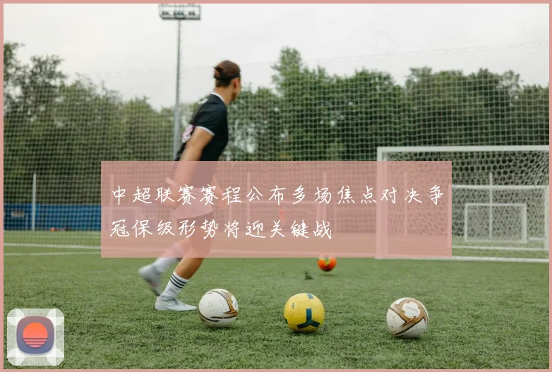 中超联赛赛程公布多场焦点对决争冠保级形势将迎关键战