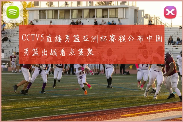 CCTV5直播男篮亚洲杯赛程公布中国男篮出战看点集聚