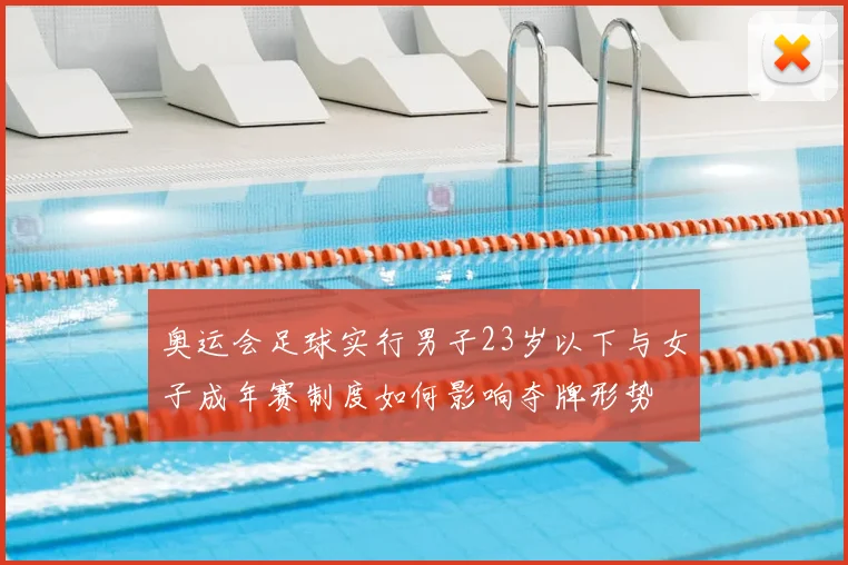 奥运会足球实行男子23岁以下与女子成年赛制度如何影响夺牌形势