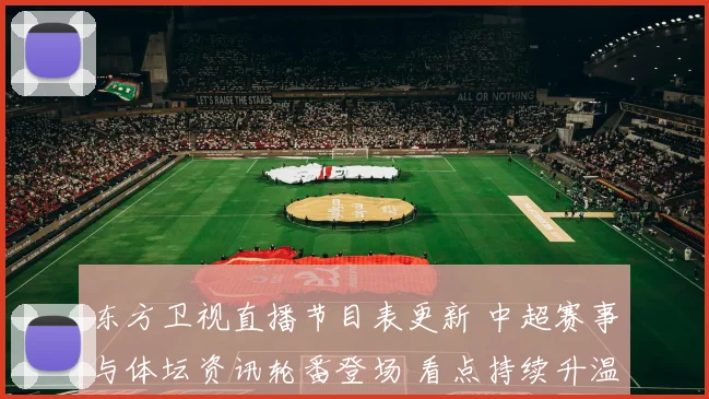 东方卫视直播节目表更新 中超赛事与体坛资讯轮番登场 看点持续升温