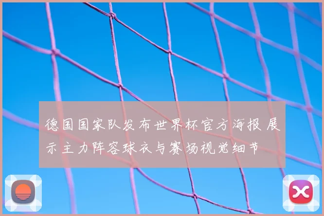 德国国家队发布世界杯官方海报 展示主力阵容球衣与赛场视觉细节