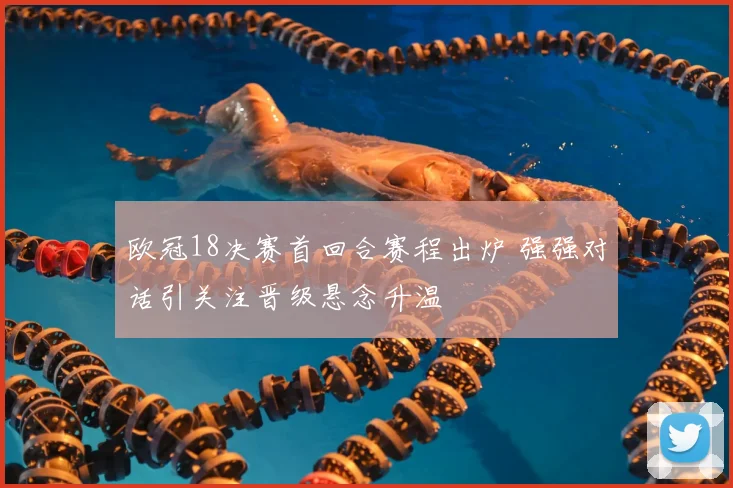 欧冠18决赛首回合赛程出炉 强强对话引关注晋级悬念升温