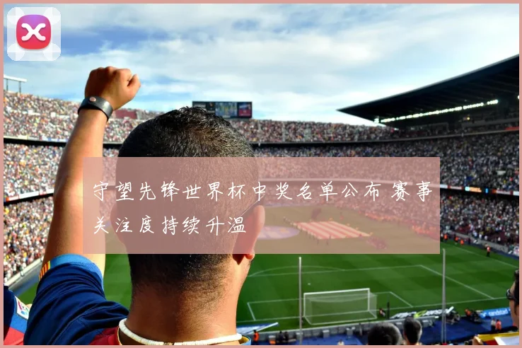 守望先锋世界杯中奖名单公布 赛事关注度持续升温