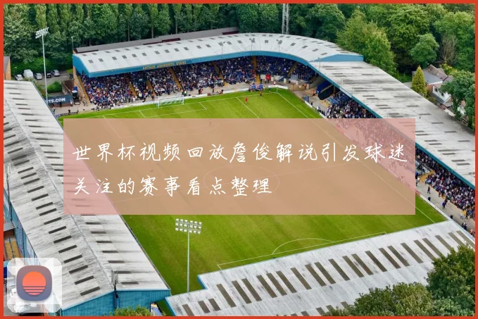 世界杯视频回放詹俊解说引发球迷关注的赛事看点整理